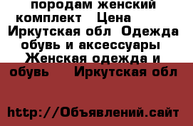 породам женский комплект › Цена ­ 800 - Иркутская обл. Одежда, обувь и аксессуары » Женская одежда и обувь   . Иркутская обл.